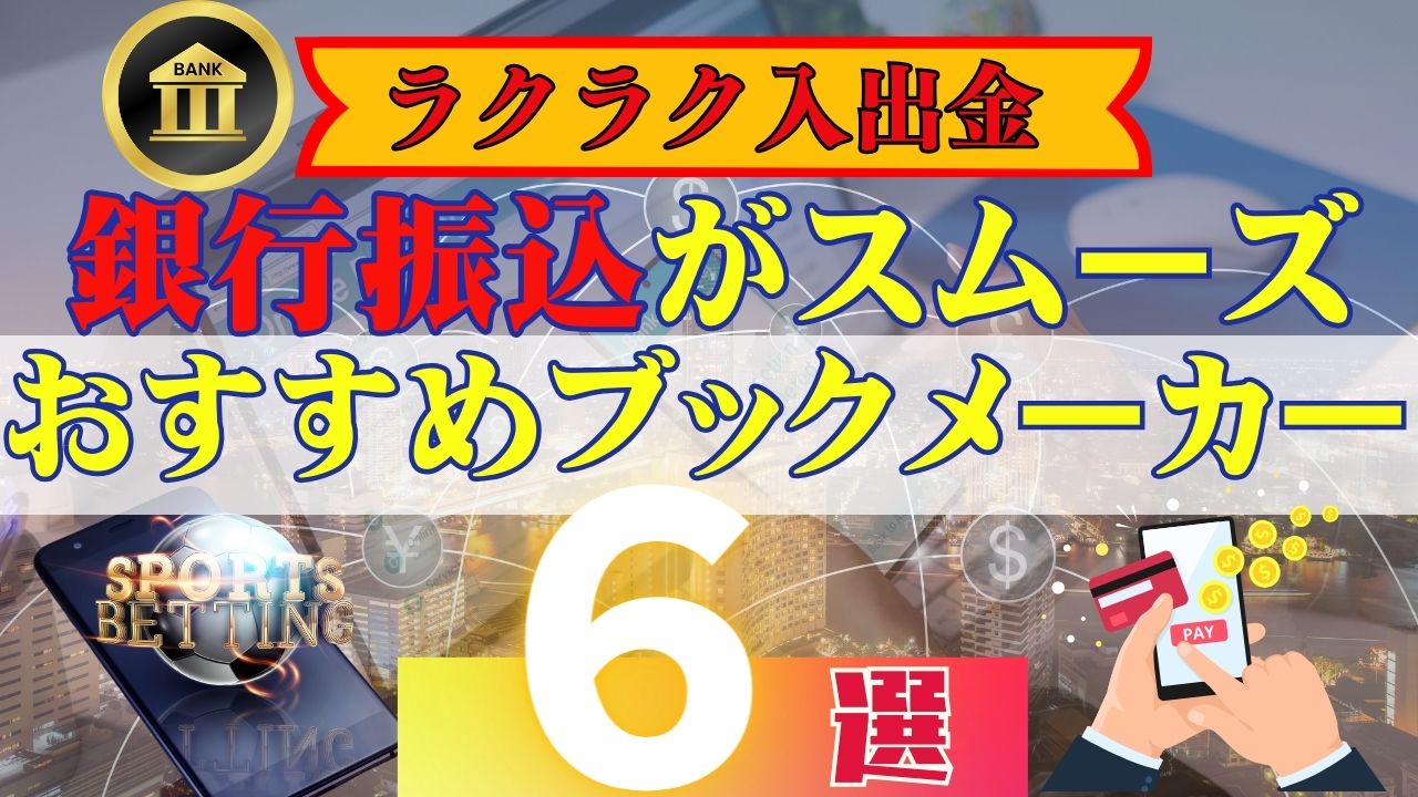 銀行振込がスムーズなおすすめブックメーカー6選【ラクラク入出金】