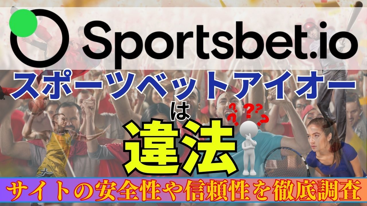 スポーツベットアイオーは違法？サイトの安全性や信頼性を徹底調査